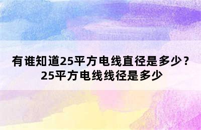 有谁知道25平方电线直径是多少？ 25平方电线线径是多少